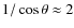 $1/\cos\theta\approx 2$