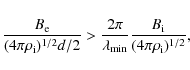 \begin{displaymath}{B_{\rm e}\over (4\pi\rho_{\rm i})^{1/2}d/2}>{2\pi\over\lambda_{\rm min}} {B_{\rm i}\over (4\pi\rho_{\rm i} )^{1/2}},
\end{displaymath}