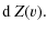 $\displaystyle {\rm d} \: Z(v).$
