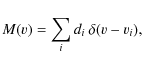 \begin{displaymath}M(v)=\sum_{i}d_{i}\: \delta(v-v_{i}),
\end{displaymath}