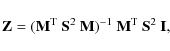 \begin{displaymath}\mathbf{Z} = (\mathbf{M}^{\rm T}~ \mathbf{S}^{2}~ \mathbf{M})^{-1}~
\mathbf{M}^{\rm T}~ \mathbf{S}^{2}~ \mathbf{I},
\end{displaymath}