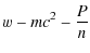 $\displaystyle w - m c^2 -\frac{P}{ n}$
