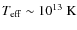 $T_{\rm eff} \sim
10^{13}~{\rm K}$