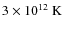 $3\times10^{12}~{\rm K}$