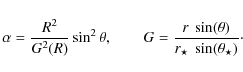 \begin{displaymath}\alpha=\frac{R^2}{G^2(R)}\sin^2 \theta , \qquad G=\frac{r~\sin(\theta)}{r_\star~\sin(\theta_\star)}
\cdot
\end{displaymath}