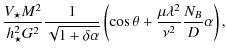 $\displaystyle \frac{V_\star M^2}{h_{\star}^2G^2}
\frac{1}{\sqrt{1+\delta\alpha}}
\left(\cos{\theta}
+\frac{\mu \lambda^2}{\nu^2}\frac{N_B}{D} \alpha
\right) ,$