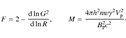 \begin{displaymath}
F=2-\frac{{\rm d}\ln{G^2}}{{\rm d}\ln{R}},\qquad M=\frac{4\pi h_{}^2 n w
\gamma^2 V_{\rm p}^2} {B_{\rm p}^2 c^2}\cdot
\end{displaymath}