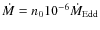 $\dot{M} = n_{0} 10^{-6}\dot{M}_{\rm Edd}$