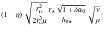 $\displaystyle \left(1 - \eta\right) \sqrt{\frac{r_{G}^2}{2 r_{\rm c}^3 \mu}}
\f...
...{\star} \sqrt{1 + \delta \alpha_{0}}}{h_{0 \star} }
\sqrt{\frac{\nu}{\mu}}\cdot$