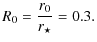 $\displaystyle R_{0} = \frac{r_{0}}{r_{\star}} = 0.3 .$