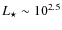 $L_{\star}\sim 10^{2.5}$