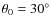 $\theta _0=30^{\circ }$