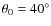 $\theta _0=40^\circ $