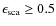 $\epsilon_{\rm sca} \geq 0.5$