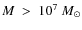 $M ~ > ~ 10^{7} ~ M_{\odot}$
