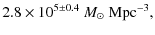 $\displaystyle 2.8 \times 10^{5 \pm 0.4} ~ M_{\odot} ~ {\rm Mpc}^{-3},$