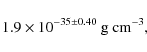 \begin{displaymath}1.9 \times 10^{-35 \pm 0.40} ~ {\rm g} ~ {\rm cm}^{-3},
\end{displaymath}