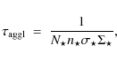 \begin{displaymath}\tau_{\rm aggl} ~ = ~ \frac{1}{ N_{\star} n_{\star} \sigma_{\star} \Sigma_{\star}},
\end{displaymath}