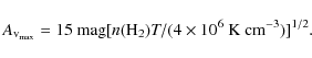 \begin{displaymath}%
A_{\rm v_{max}} = 15~{\rm mag} [\emph{n}({\rm H}_{2})\emph{T}/(4\times 10^6~{\rm K}~{\rm cm}^{-3})]^{1/2}.
\end{displaymath}
