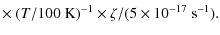 $\displaystyle \times ~ (T/100~{\rm K})^{-1} \times \zeta/(5 \times 10^{-17}~{\rm s}^{-1}).$