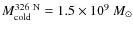 $M_{\rm cold}^{\rm 326~N}= 1.5\times 10^9~M_{\odot}$