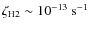 $\zeta_{\rm H2} \sim 10^{-13}~{\rm s^{-1}}$