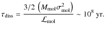 $\displaystyle \tau_{\rm diss} = \frac{3/2\ \left(M_{\rm mol}\sigma_{\rm mol}^2\right)}{{\cal L}_{\rm mol}} \sim 10^8~{\rm yr}.$