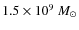 $1.5\times 10^{9}~M_{\odot}$