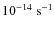 $10^{-14}~{\rm
s^{-1}}$