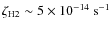 $\zeta_{\rm H2} \sim 5 \times
10^{-14}~{\rm s^{-1}}$
