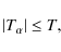 \begin{displaymath}\vert T_{\alpha}\vert \leq T,
\end{displaymath}