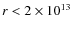 $r < 2\times10^{13}$