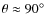 $\theta\approx
90^\circ$