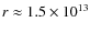 $r\approx 1.5\times 10^{13}$