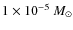 $1\times
10^{-5}~\ensuremath{M_\odot} $