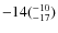 $\rm -14(^{-10}_{-17})$