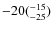 $\rm -20(^{-15}_{-25})$