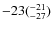 $\rm -23(^{-21}_{-27})$