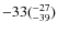 $\rm -33(^{-27}_{-39})$