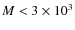$M < 3 \times 10^3$