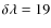 $\delta\lambda = 19$