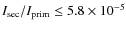 $I_{{\rm sec}}/I_{{\rm prim}}\leq 5.8\times 10^{-5}$