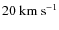 $20~{\rm km}~{\rm s}^{-1}$