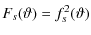$\displaystyle F_{s}(\vartheta) = f_{s}^{2}(\vartheta)$