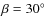 $\beta = 30^{\circ}$
