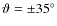 $\vartheta = \pm 35^{\circ}$