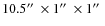 $10.5\hbox{$^{\prime\prime}$ }\times 1\hbox{$^{\prime\prime}$ }\times 1\hbox{$^{\prime\prime}$ }$