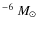 $^{-6}~M_{\odot}$