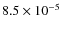 $8.5 \times 10^{-5}$