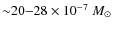${\sim} 20{-} 28 \times 10^{-7}~M_{\odot}$
